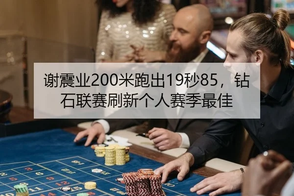 谢震业200米跑出19秒85，钻石联赛刷新个人赛季最佳